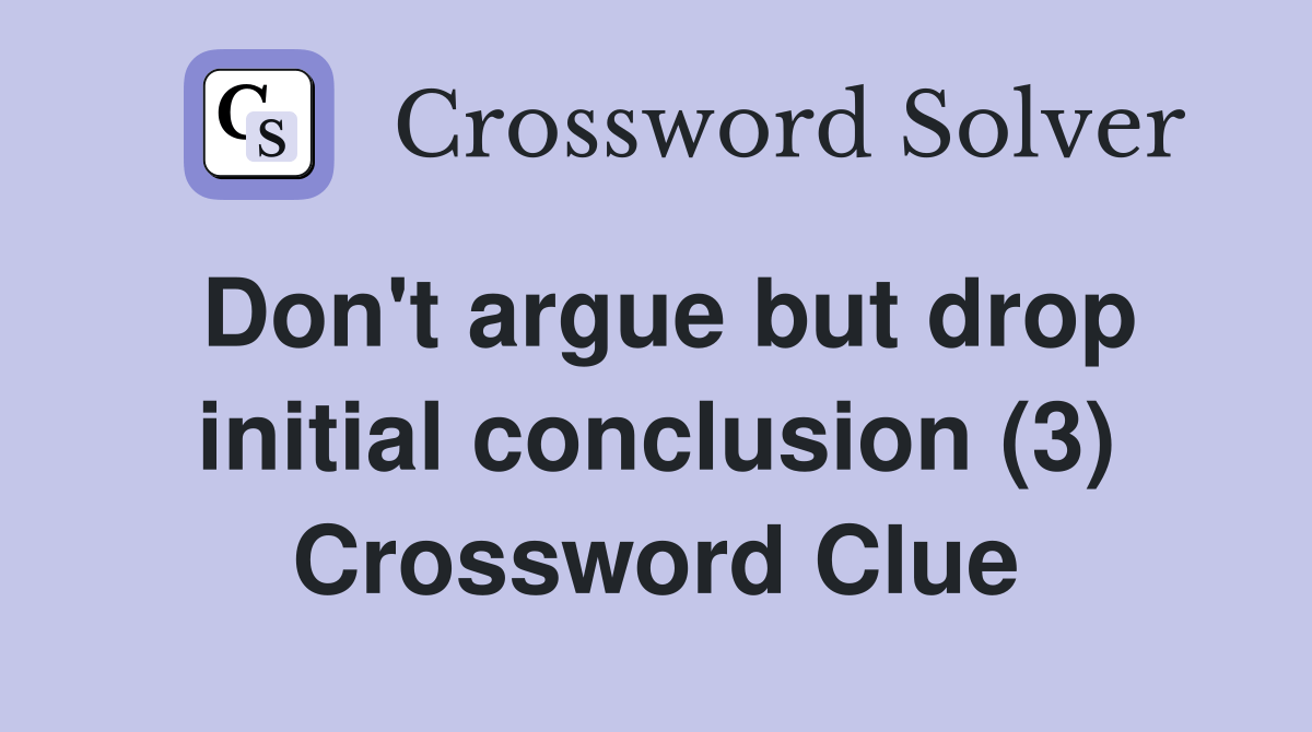 Don't argue but drop initial conclusion (3) Crossword Clue Answers(09)